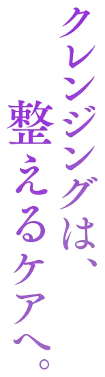 クレンジングは、整えるケアへ