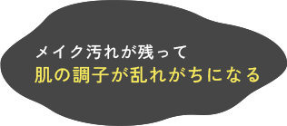 メイク汚れが残って肌の調子は乱れがちになる