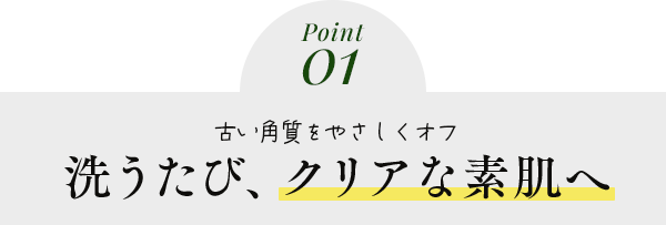 洗うたび、クリアな素肌へ
