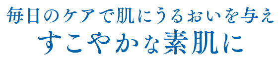 毎日にケアで肌にうるおいを与えすこやかな素肌に