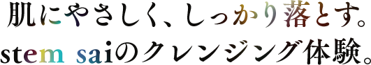 肌にやさしく、しっかり落とす。stem saiのクレンジング体験。